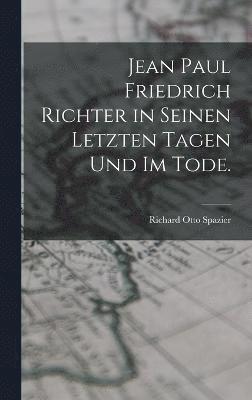 Jean Paul Friedrich Richter in seinen letzten Tagen und im Tode. 1