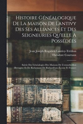 Théodore Courtaux - Histoire Généalogique De La Maison De Lantivy Des Ses Alliances Et Des Seigneuries Qu'elle A Possédées, Häftad
