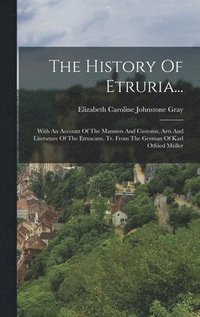 bokomslag The History Of Etruria...: With An Account Of The Manners And Customs, Arts And Literature Of The Etruscans, Tr. From The German Of Karl Otfried Mülle