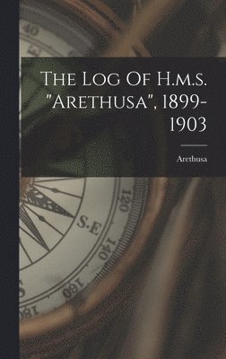 bokomslag The Log Of H.m.s. &quot;arethusa&quot;, 1899-1903