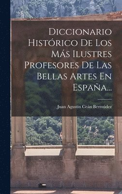 Diccionario Histrico De Los Ms Ilustres Profesores De Las Bellas Artes En Espaa... 1