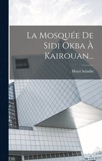 bokomslag La Mosque De Sidi Okba  Kairouan...