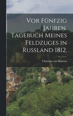 bokomslag Vor fünfzig Jahren. Tagebuch meines Feldzuges in Rußland 1812.