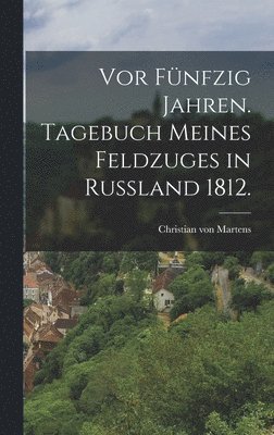 Vor fnfzig Jahren. Tagebuch meines Feldzuges in Ruland 1812. 1