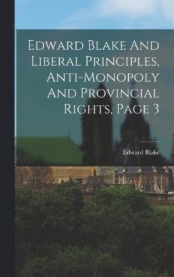 Edward Blake - Edward Blake And Liberal Principles, Anti-monopoly And Provincial Rights, Page 3, Inbunden
