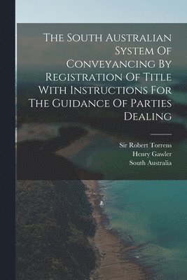 bokomslag The South Australian System Of Conveyancing By Registration Of Title With Instructions For The Guidance Of Parties Dealing