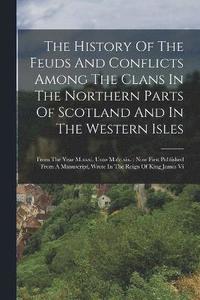 bokomslag The History Of The Feuds And Conflicts Among The Clans In The Northern Parts Of Scotland And In The Western Isles