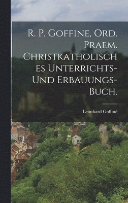 R. P. Goffine, Ord. Praem. christkatholisches Unterrichts- und Erbauungs-Buch. 1