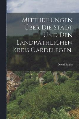 bokomslag Mittheilungen ber die Stadt und den landrthlichen Kreis Gardelegen.