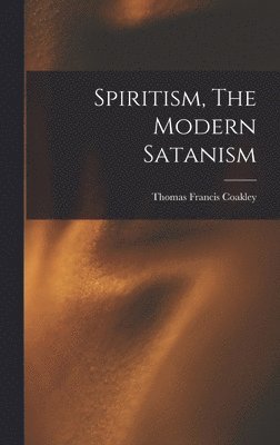 Thomas Francis Coakley - Spiritism, The Modern Satanism, Inbunden