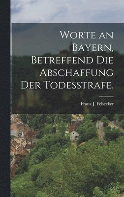 bokomslag Worte an Bayern, betreffend die Abschaffung der Todesstrafe.