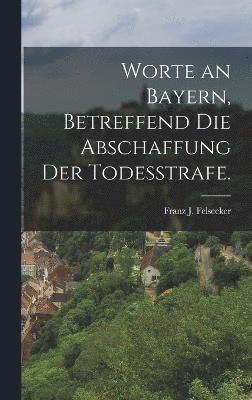 Franz J Felsecker, Franz J. Felsecker - Worte an Bayern, betreffend die Abschaffung der Todesstrafe., Inbunden