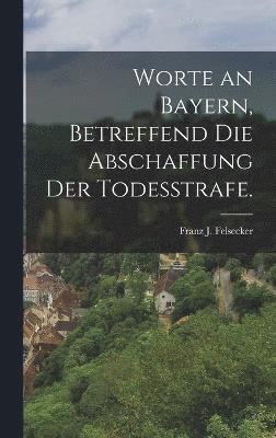 Worte an Bayern, betreffend die Abschaffung der Todesstrafe. 1