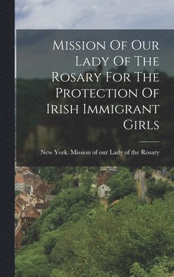 bokomslag Mission Of Our Lady Of The Rosary For The Protection Of Irish Immigrant Girls