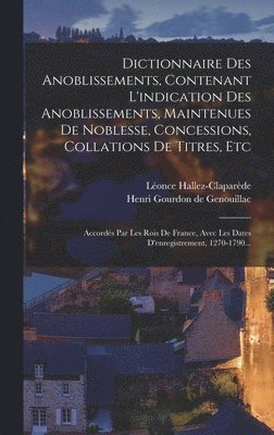 bokomslag Dictionnaire Des Anoblissements, Contenant L'indication Des Anoblissements, Maintenues De Noblesse, Concessions, Collations De Titres, Etc