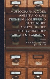 bokomslag Museographia oder Anleitung zum rechten Begriff und ntzlicher Anlegung der Museorum oder Raritaten-Kammern.