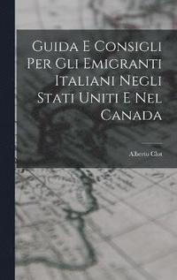 bokomslag Guida E Consigli Per Gli Emigranti Italiani Negli Stati Uniti E Nel Canada