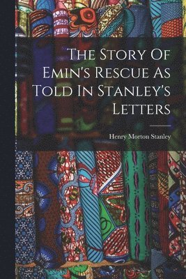 The Story Of Emin's Rescue As Told In Stanley's Letters 1