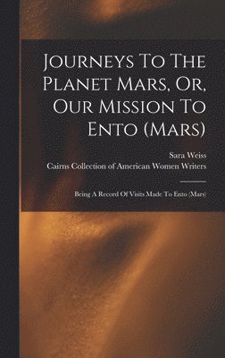 Journeys To The Planet Mars, Or, Our Mission To Ento (mars)