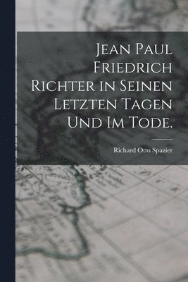 bokomslag Jean Paul Friedrich Richter in seinen letzten Tagen und im Tode.