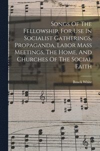 bokomslag Songs Of The Fellowship, For Use In Socialist Gatherings, Propaganda, Labor Mass Meetings, The Home, And Churches Of The Social Faith