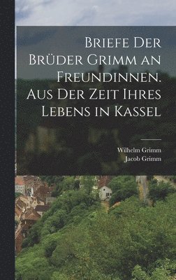 bokomslag Briefe der Brder Grimm an Freundinnen. Aus der Zeit ihres Lebens in Kassel