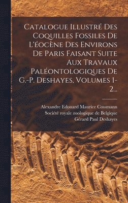bokomslag Catalogue Illustr Des Coquilles Fossiles De L'ocne Des Environs De Paris Faisant Suite Aux Travaux Palontologiques De G.-p. Deshayes, Volumes 1-2...