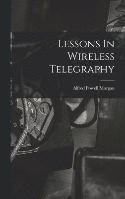 Alfred Powell Morgan - Lessons In Wireless Telegraphy, Inbunden
