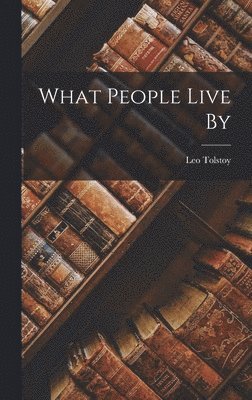 Leo Tolstoy (Graf), Leo Tolstoy (graf) - What People Live By, Inbunden