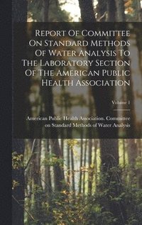 bokomslag Report Of Committee On Standard Methods Of Water Analysis To The Laboratory Section Of The American Public Health Association; Volume 1