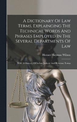 A Dictionary Of Law Terms, Explainging The Technical Words And Phrases Employed In The Several Departments Of Law 1