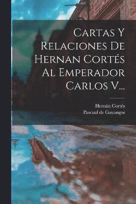 Cartas Y Relaciones De Hernan Corts Al Emperador Carlos V... 1