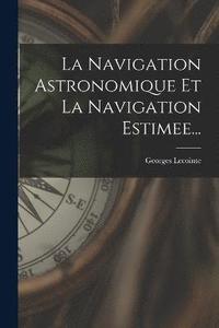 bokomslag La Navigation Astronomique Et La Navigation Estimee...