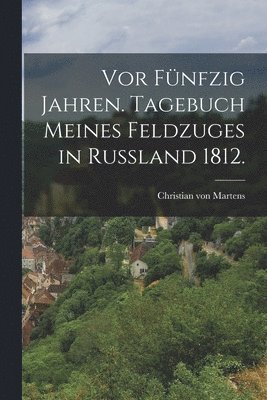 bokomslag Vor fünfzig Jahren. Tagebuch meines Feldzuges in Rußland 1812.