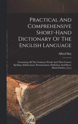 Practical And Comprehensive Short-hand Dictionary Of The English Language
