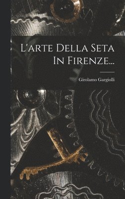 bokomslag L'arte Della Seta In Firenze...