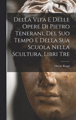 bokomslag Della Vita E Delle Opere Di Pietro Tenerani, Del Suo Tempo E Della Sua Scuola Nella Scultura, Libri Tre