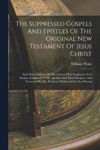 bokomslag The Suppressed Gospels And Epistles Of The Original New Testament Of Jesus Christ