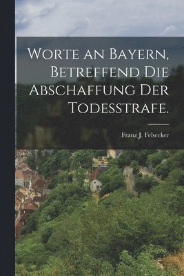 Worte an Bayern, betreffend die Abschaffung der Todesstrafe. 1