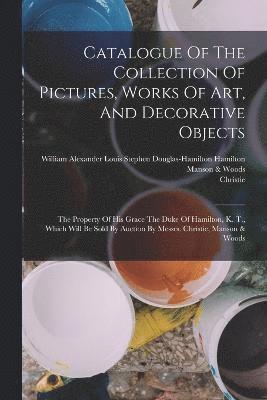 Catalogue Of The Collection Of Pictures, Works Of Art, And Decorative Objects 1