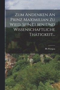 bokomslag Zum Andenken An Prinz Maximilian Zu Wied, Sein Leben Und Wissenschaftliche Thtigkeit...