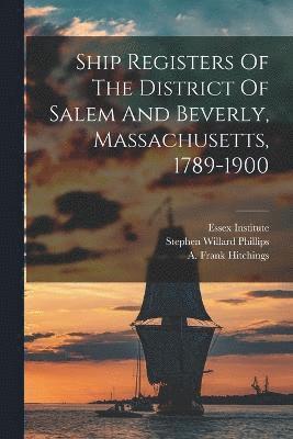 Ship Registers Of The District Of Salem And Beverly, Massachusetts, 1789-1900 1