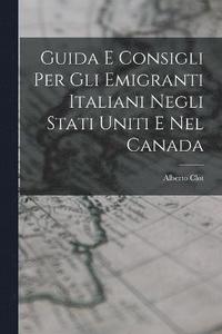 bokomslag Guida E Consigli Per Gli Emigranti Italiani Negli Stati Uniti E Nel Canada