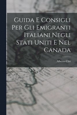 bokomslag Guida E Consigli Per Gli Emigranti Italiani Negli Stati Uniti E Nel Canada