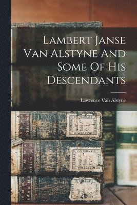 Lambert Janse Van Alstyne And Some Of His Descendants 1