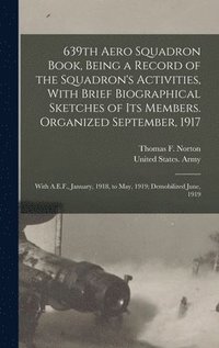 bokomslag 639th Aero Squadron Book, Being a Record of the Squadron's Activities, With Brief Biographical Sketches of Its Members. Organized September, 1917; With A.E.F., January, 1918, to May, 1919;