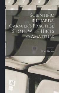 bokomslag Scientific Billiards. Garnier's Practice Shots, With Hints to Amateurs