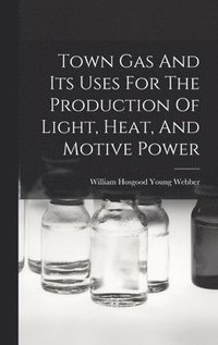 bokomslag Town Gas And Its Uses For The Production Of Light, Heat, And Motive Power