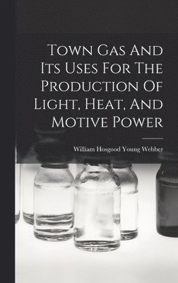 Town Gas And Its Uses For The Production Of Light, Heat, And Motive Power 1