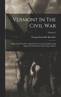 bokomslag Vermont In The Civil War: A History Of The Part Taken By The Vermont Soldiers And Sailors In The War For The Union, 1861-5; Volume 2